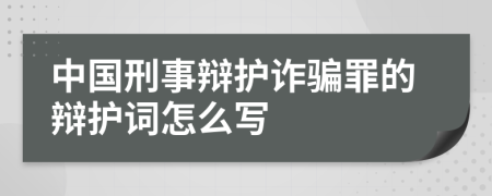 中国刑事辩护诈骗罪的辩护词怎么写