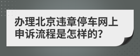 办理北京违章停车网上申诉流程是怎样的？