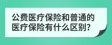 公费医疗保险和普通的医疗保险有什么区别？