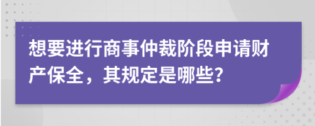 想要进行商事仲裁阶段申请财产保全，其规定是哪些？