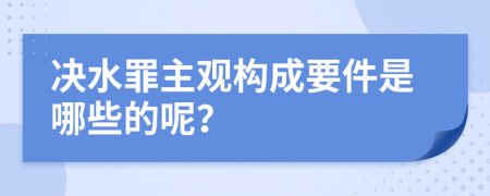 决水罪主观构成要件是哪些的呢？