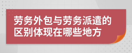 劳务外包与劳务派遣的区别体现在哪些地方