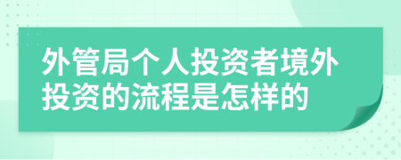 外管局个人投资者境外投资的流程是怎样的