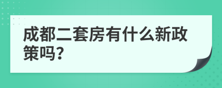 成都二套房有什么新政策吗？