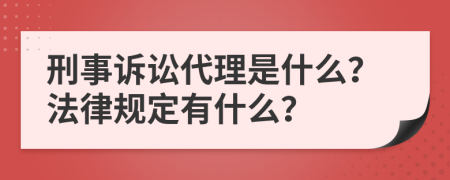 刑事诉讼代理是什么？法律规定有什么？