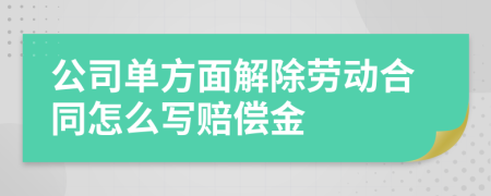 公司单方面解除劳动合同怎么写赔偿金