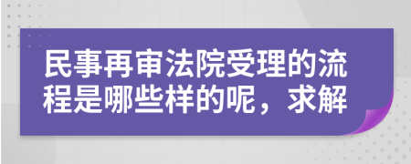 民事再审法院受理的流程是哪些样的呢，求解