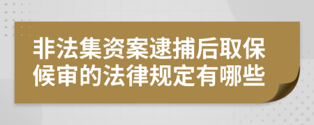 非法集资案逮捕后取保候审的法律规定有哪些