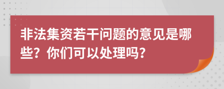 非法集资若干问题的意见是哪些？你们可以处理吗？