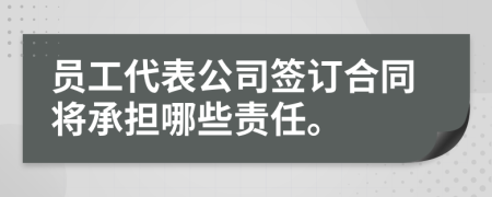 员工代表公司签订合同将承担哪些责任。