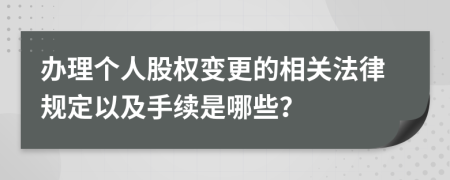 办理个人股权变更的相关法律规定以及手续是哪些？