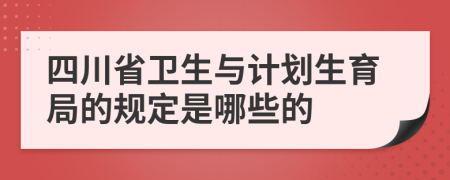 四川省卫生与计划生育局的规定是哪些的