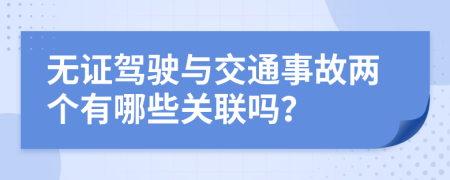 无证驾驶与交通事故两个有哪些关联吗？