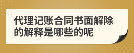 代理记账合同书面解除的解释是哪些的呢