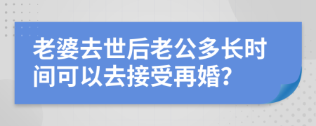 老婆去世后老公多长时间可以去接受再婚？