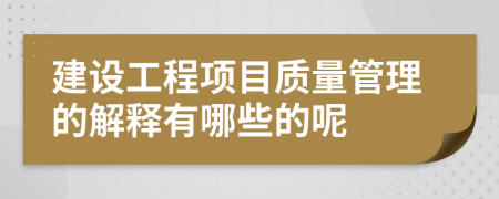 建设工程项目质量管理的解释有哪些的呢