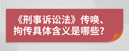 《刑事诉讼法》传唤、拘传具体含义是哪些？