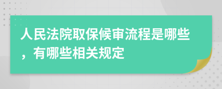 人民法院取保候审流程是哪些，有哪些相关规定