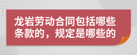 龙岩劳动合同包括哪些条款的，规定是哪些的