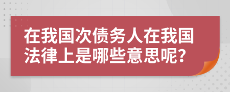 在我国次债务人在我国法律上是哪些意思呢？