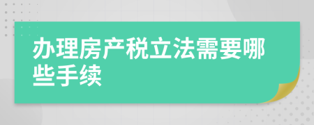 办理房产税立法需要哪些手续