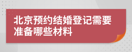 北京预约结婚登记需要准备哪些材料