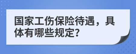 国家工伤保险待遇，具体有哪些规定？