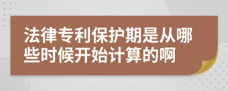 法律专利保护期是从哪些时候开始计算的啊