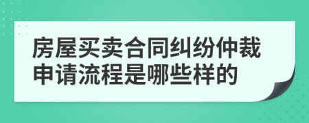 房屋买卖合同纠纷仲裁申请流程是哪些样的