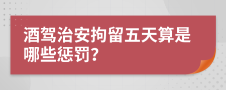 酒驾治安拘留五天算是哪些惩罚？