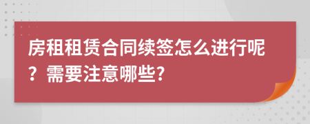 房租租赁合同续签怎么进行呢？需要注意哪些?