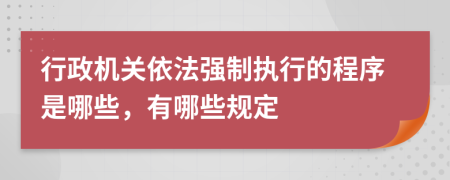 行政机关依法强制执行的程序是哪些，有哪些规定