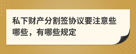 私下财产分割签协议要注意些哪些，有哪些规定