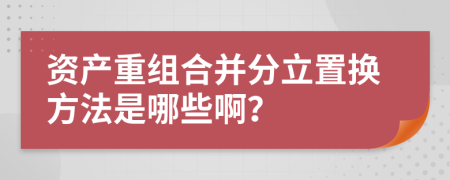 资产重组合并分立置换方法是哪些啊？