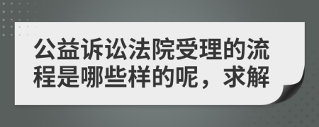 公益诉讼法院受理的流程是哪些样的呢，求解