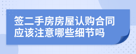 签二手房房屋认购合同应该注意哪些细节吗