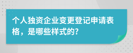 个人独资企业变更登记申请表格，是哪些样式的?