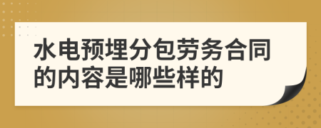 水电预埋分包劳务合同的内容是哪些样的