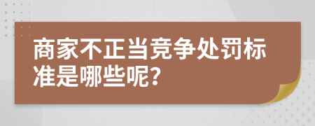 商家不正当竞争处罚标准是哪些呢？