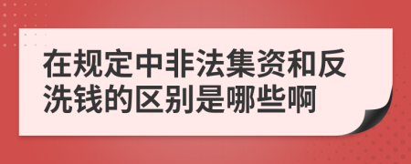 在规定中非法集资和反洗钱的区别是哪些啊