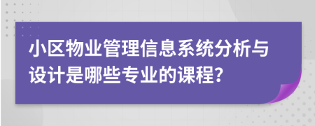 小区物业管理信息系统分析与设计是哪些专业的课程？