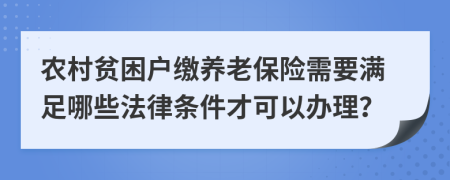 农村贫困户缴养老保险需要满足哪些法律条件才可以办理？