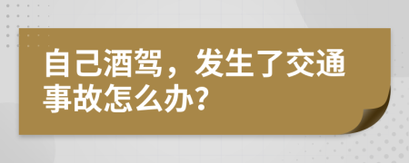 自己酒驾，发生了交通事故怎么办？