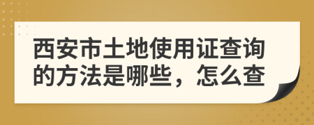 西安市土地使用证查询的方法是哪些，怎么查