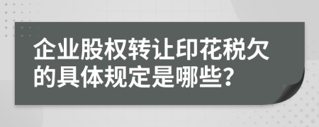 企业股权转让印花税欠的具体规定是哪些？