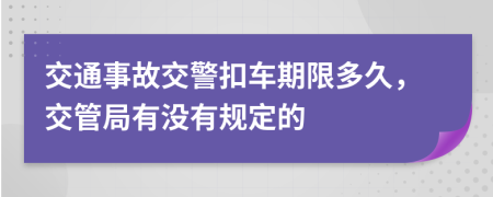 交通事故交警扣车期限多久，交管局有没有规定的