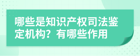 哪些是知识产权司法鉴定机构？有哪些作用