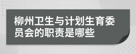 柳州卫生与计划生育委员会的职责是哪些