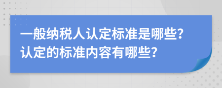 一般纳税人认定标准是哪些？认定的标准内容有哪些？