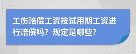 工伤赔偿工资按试用期工资进行赔偿吗？规定是哪些？